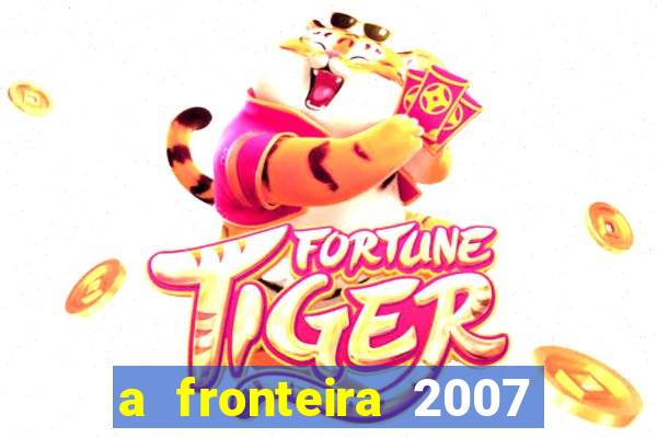 a fronteira 2007 filme completo download